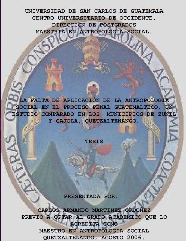 LA FALTA DE APLICACIÓN DE LA ANTROPOLOGIA SOCIAL EN EL PROCESO PENAL GUATEMALTECO. UN ESTUDIO COMPARADO EN LOS MUNICIPIOS DE ZUNIL Y CAJOLA, QUETZALTENANGO