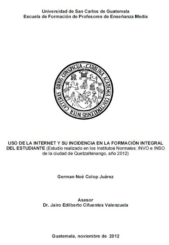 USO DE LA INTERNET Y SU INCIDENCIA EN LA FORMACIÓN INTEGRAL DEL ESTUDIANTE (ESTUDIO REALIZADO EN LOS INTITUTOS (ESTUDIO REALIZADO EN LOS INSTITUTOS NORMALES: INVO E INSO DE LA CIUDAD DE QUETZALTENANGO, AÑO 2012)