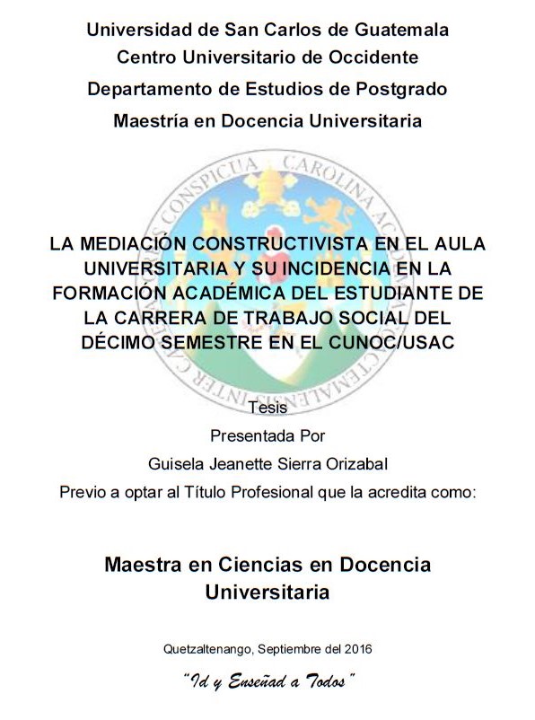 LA MEDIACIÓN CONSTRUCTIVISTA EN EL AULA UNIVERSITARIA Y SU INCIDENCIA EN LA FORMACIÓN ACADÉMICA DEL ESTUDIANTE DE LA CARRERA DE TRABAJO SOCIAL DEL DÉCIMO SEMESTRE EN EL CUNOC/USAC