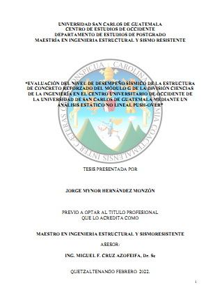 Evaluación del nivel de desempeño sísmico de la estructura de concreto reforzado del módulo G de la División de Ciencias de la Ingeniería en el Centro Universitario de Occidente de la Universidad de San Carlos de Guatemala mediante un analisis Estatico no lineal Push-Over.
