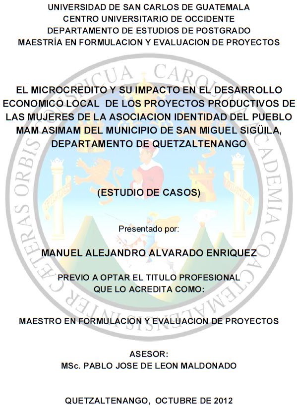 EL MICROCREDITO Y SU IMPACTO EN EL DESARROLLO ECONOMICO LOCAL DE LOS PROYECTOS PRODUCTIVOS DE LAS MUJERES DE LA ASOCIACION IDENTIDAD DEL PUEBLO MAM ASIMAM DEL MUNICIPIO DE SAN MIGUEL SIGÜILA, DEPARTAMENTO DE QUETZALTENANGO