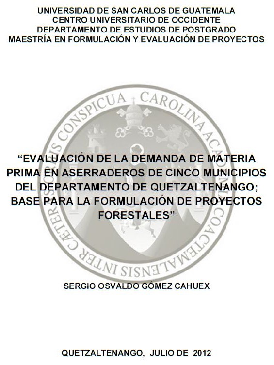 EVALUACIÓN DE LA DEMANDA DE MATERIA PRIMA EN ASERRADEROS DE CINCO MUNICIPIOS DEL DEPARTAMENTO DE QUETZALTENANGO; BASE PARA LA FORMULACIÓN DE PROYECTOS FORESTALES