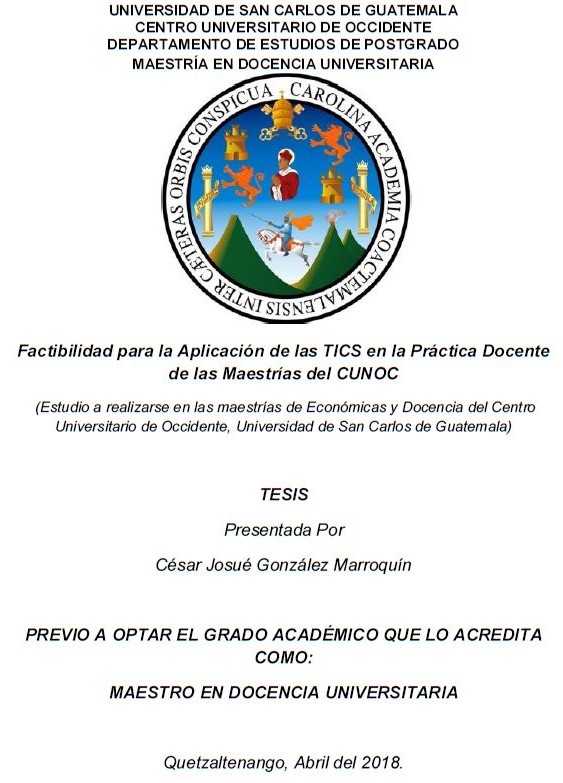 FACTIBILIDAD PARA LA APLICACIÓN DE LAS TICS EN LA PRÁCTICA DOCENTE DE LAS MAESTRÍAS DEL CUNOC (ESTUDIO A REALIZARSE EN LAS MAESTRÍAS DE ECONÓMICAS Y DOCENCIA DEL CENTRO UNIVERSITARIO DE OCCIDENTE, UNIVERSIDAD DE SAN CARLOS DE GUATEMALA)