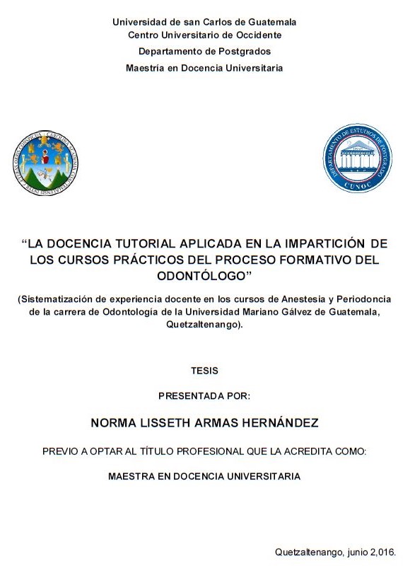 LA DOCENCIA TUTORIAL APLICADA EN LA IMPARTICIÓN DE LOS CURSOS PRÁCTICOS DEL PROCESO FORMATIVO DEL ODONTÓLOGO (SISTEMATIZACIÓN DE EXPERIENCIA DOCENTE EN LOS CURSOS DE ANESTESIA Y PERIODONCIA DE LA CARRERA DE ODONTOLOGÍA DE LA UNIVERSIDAD MARIANO GÁLVEZ DE GUATEMALA, QUETZALTENANGO).