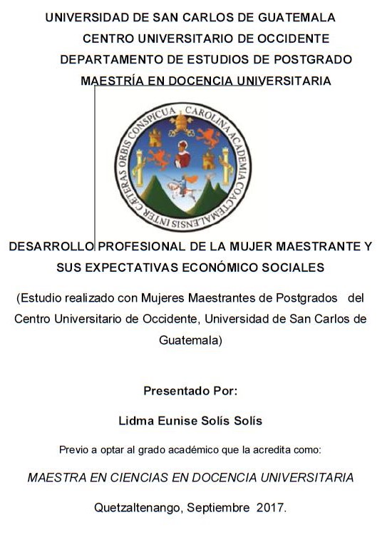 DESARROLLO PROFESIONAL DE LA MUJER MAESTRANTE Y SUS EXPECTATIVAS ECONÓMICO SOCIALES (ESTUDIO REALIZADO CON MUJERES MAESTRANTES DE POSTGRADOS DEL CENTRO UNIVERSITARIO DE OCCIDENTE, UNIVERSIDAD DE SAN CARLOS DE GUATEMALA)