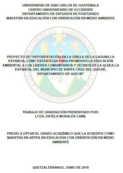 PROYECTO DE “REFORESTACIÓN EN LA ORILLA DE LA LAGUNA LA ESTANCIA, COMO ESTRATEGIA PARA PROMOVER LA EDUCACIÓN AMBIENTAL A LOS LÍDERES COMUNITARIOS Y VECINOS DE LA ALDEA LA ESTANCIA, DEL MUNICIPIO DE SANTA CRUZ DEL QUICHÉ, DEPARTAMENTO DE QUICHÉ