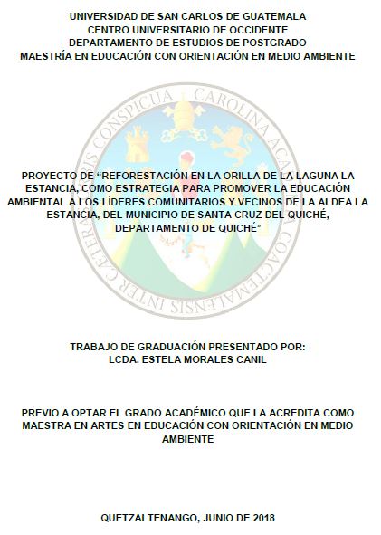 PROYECTO DE “REFORESTACIÓN EN LA ORILLA DE LA LAGUNA LA ESTANCIA, COMO ESTRATEGIA PARA PROMOVER LA EDUCACIÓN AMBIENTAL A LOS LÍDERES COMUNITARIOS Y VECINOS DE LA ALDEA LA ESTANCIA, DEL MUNICIPIO DE SANTA CRUZ DEL QUICHÉ, DEPARTAMENTO DE QUICHÉ