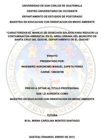 CARACTERIZAR EL MANEJO DE DESECHOS SÓLIDOS PARA REDUCIR LA CONTAMINACIÓN AMBIENTAL EN EL AREA URBANA DEL MUNICIPIO DE SANTA CRUZ DEL QUICHÉ, DEPARTAMENTO DE EL QUICHÉ